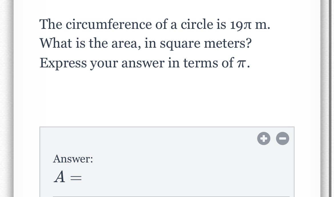 The circumference of a circle is 197 m.
What is the area, in square meters?
Express your answer in terms of T.
Answer:
A =
