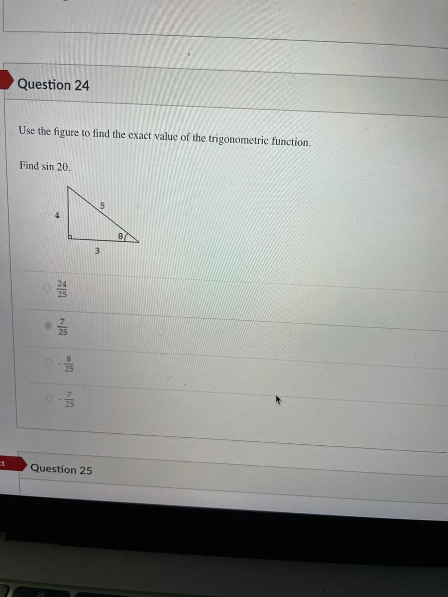 Question 24
Use the figure to find the exact value of the trigonometric function.
Find sin 20.
ct
Question 25
7万
