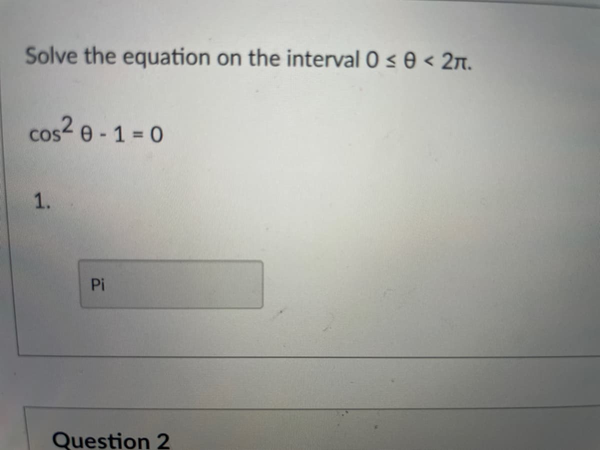 Solve the equation on the interval 0 s 0 < 2T.
cos2 e - 1 = 0
CoS
1.
Pi
Question 2
