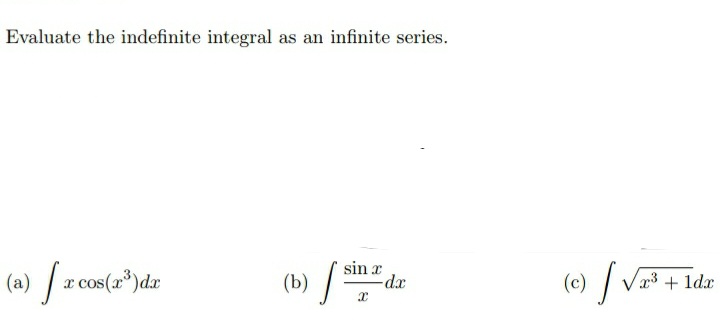 Evaluate the indefinite integral as an infinite series.
sin x
(a) / x cos(a*)dr
(b) / =
(c) / V* + ld
3 + 1dx
