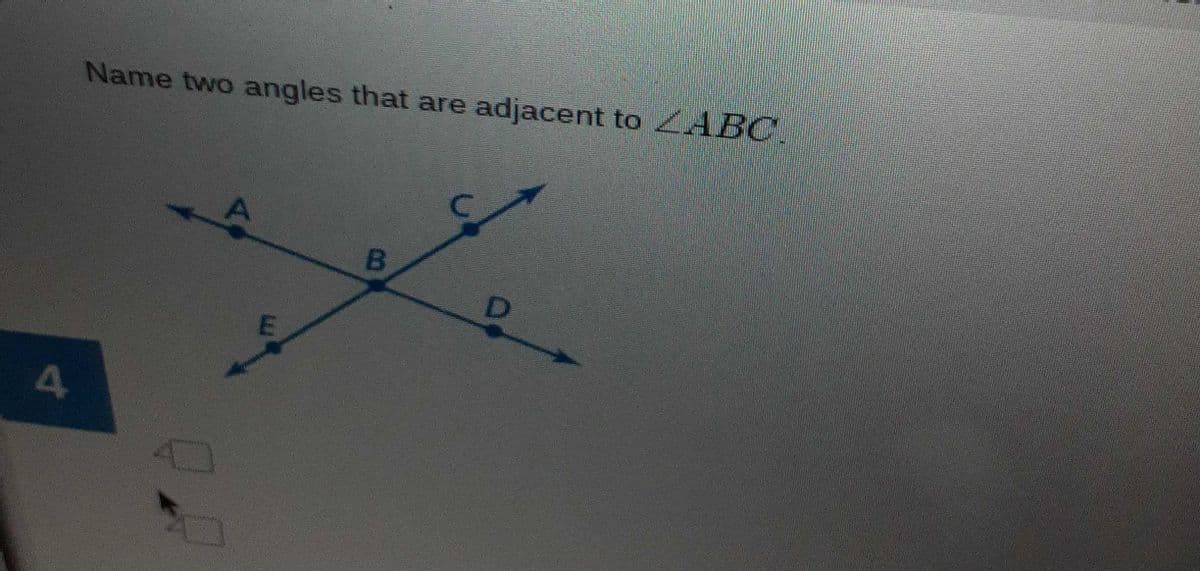 Name two angles that are adjacent to ABC.
B
4
a