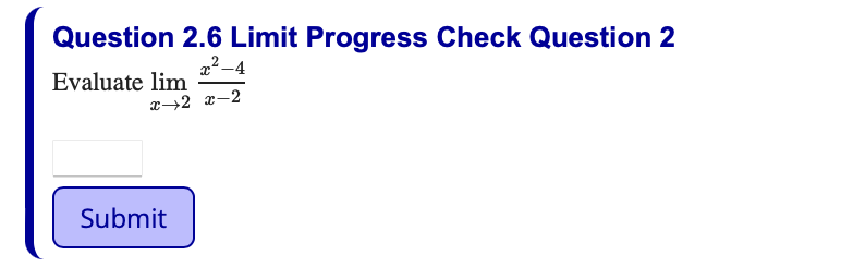 Question 2.6 Limit Progress Check Question 2
22-4
Evaluate lim
x→2 x-2
Submit
