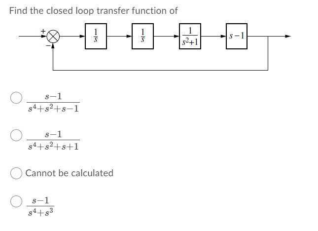 Find the closed loop transfer function of
白中国中
1
1
1
s-1
s2+1
s-1
s4+s2+s-1
s-1
s4+s²+s+1
Cannot be calculated
s-1
s4+s3
