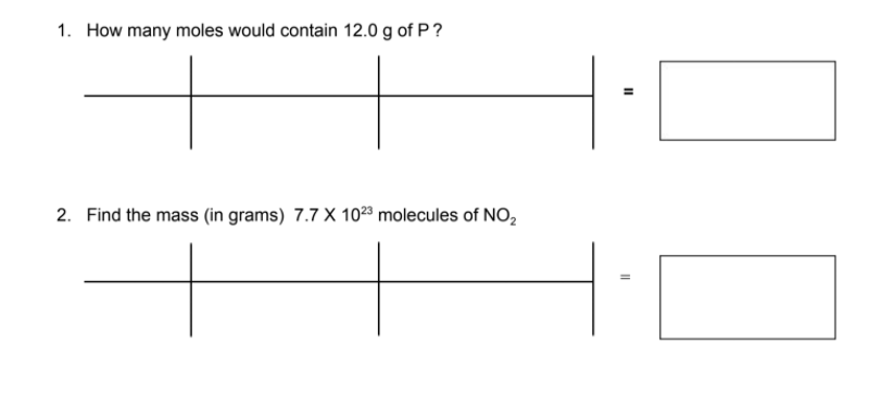 1. How many moles would contain 12.0 g of P?
2. Find the mass (in grams) 7.7 X 1023 molecules of NO,
