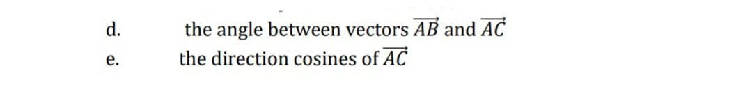 d.
e.
the angle between vectors AB and AC
the direction cosines of AC