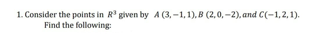 1. Consider the points in R³ given by A (3,-1, 1), B (2,0,-2), and C(-1,2,1).
Find the following: