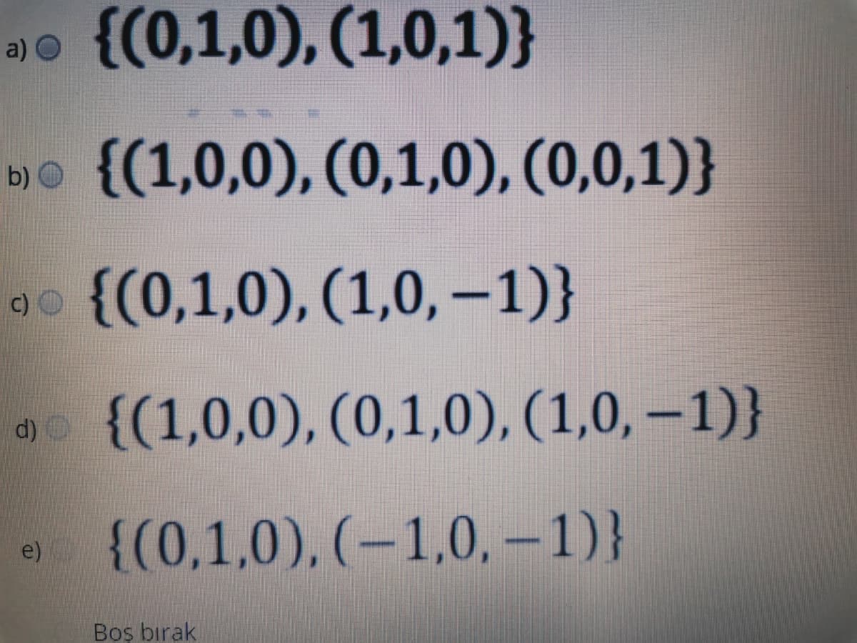 {(0,1,0), (1,0,1)}
a) O
{(1,0,0), (0,1,0), (0,0,1)}
b)
O
90 {(0,1,0), (1,0, –1)}
c) O
d) C
{(1,0,0), (0,1,0), (1,0, –1)}
{(0,1,0), (–1,0, – 1)}
e)
Bos birak
