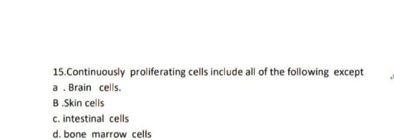 15.Continuously proliferating cells include all of the following except
a . Brain cells.
B .Skin cells
c. intestinal cells
d. bone marrow cells

