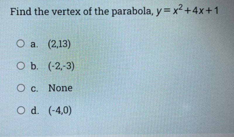 Find the vertex of the parabola, y=x² +4x+1
O a. (2,13)
O b. (-2,-3)
O c. None
O d. (-4,0)
