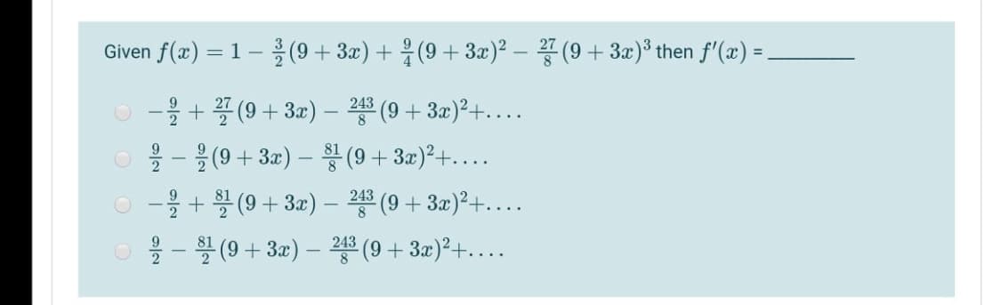 Given f(x) = 1 –(9 + 3x) + (9 + 3x)² – 7 (9 + 3x)* then f'(x) =
243
-을 (9 + 3z)- 붕 (9 + 3z)2+
0-을 + (9+ 3x) - (9 + 3a)2+
을 -블 (9 + 3x)- (9 + 3x)2+..
243
