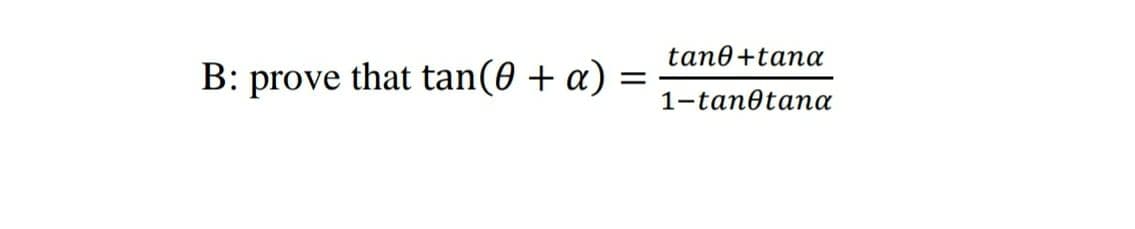 tane+tana
B: prove that tan(0 + a)
1-tanotana
