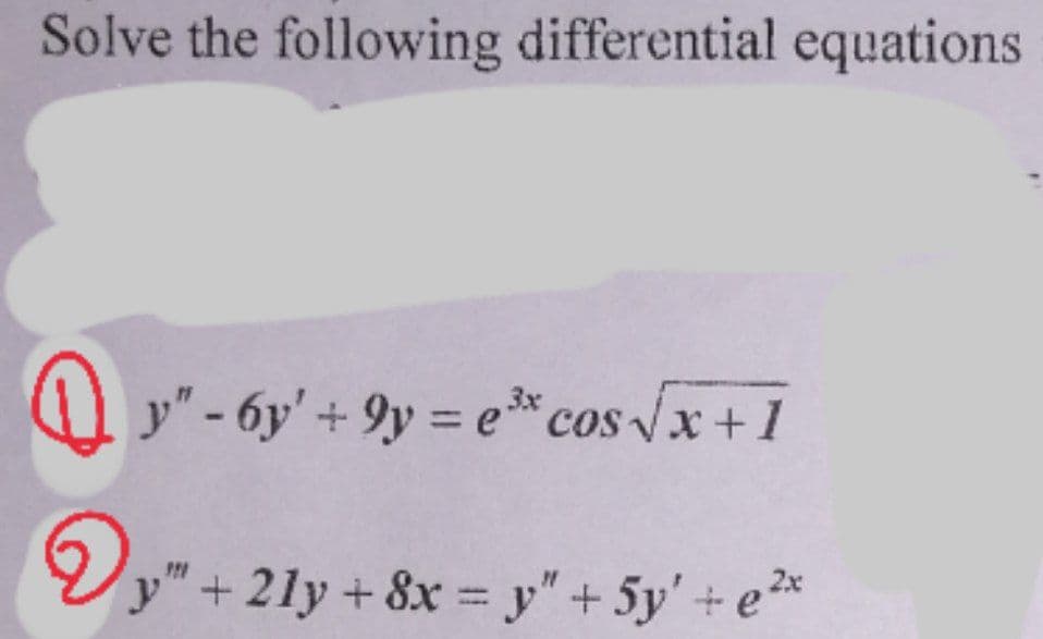 Solve the following differential equations
y"-6y' +9y=e³ cos √x + 1
p" +
2x
21y+8x=y" + 5y' + e²*