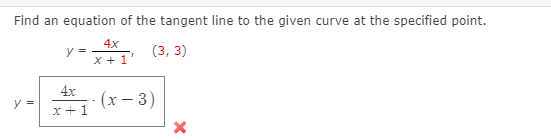 Find an equation of the tangent line to the given curve at the specified point.
4x
y =
x + 1'
(3, 3)
4x
y =
(х — 3)
x+1
