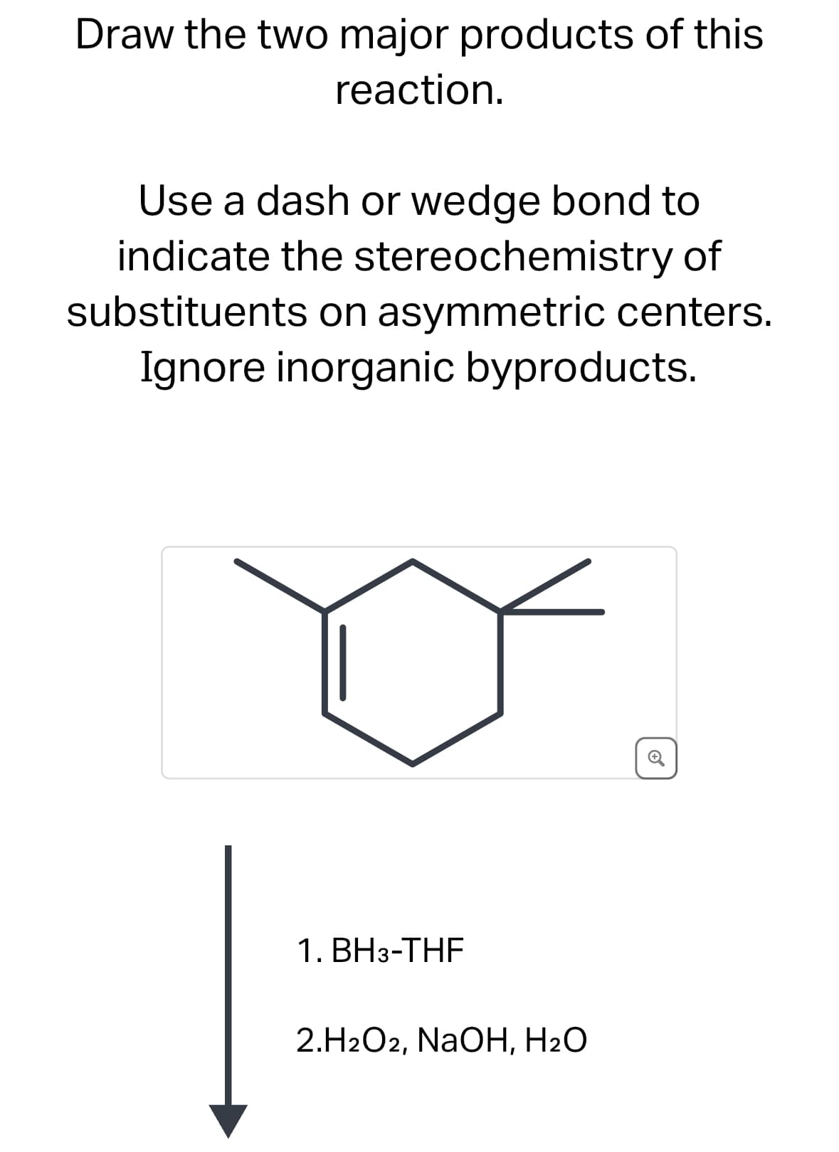 Draw the two major products of this
reaction.
Use a dash or wedge bond to
indicate the stereochemistry of
substituents on asymmetric centers.
Ignore inorganic byproducts.
⑤
1. BH 3-THF
2.H2O2, NaOH, H2O