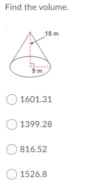 Find the volume.
18 m
t..
9 m
O 1601.31
O 1399.28
O 816.52
O 1526.8
