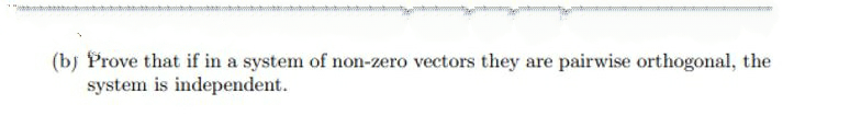 (bj Prove that if in a system of non-zero vectors they are pairwise orthogonal, the
system is independent.
