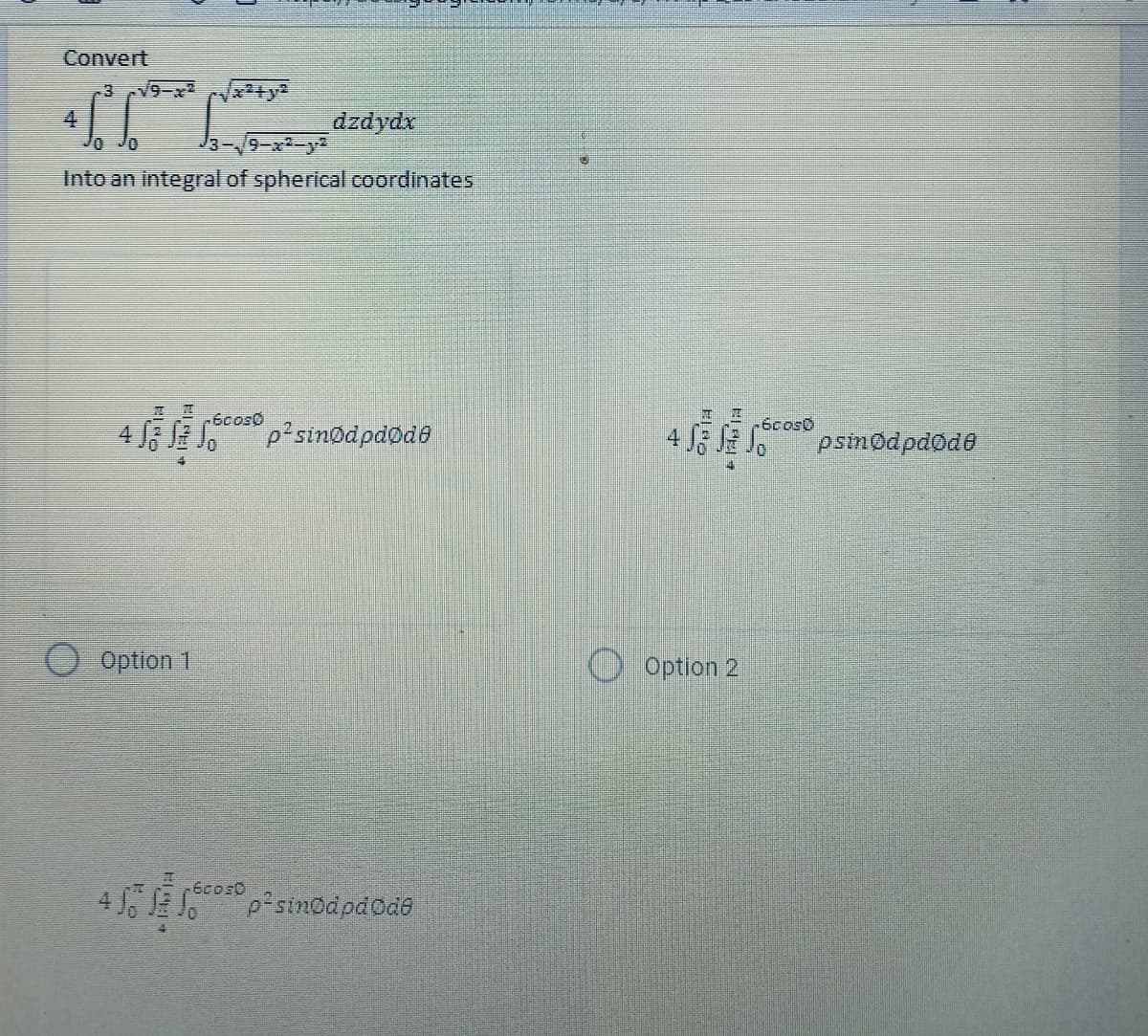 Convert
x²+y²
+6³6²³
dzdydx
10
9-ai-ga
Into an integral of spherical coordinates
-60030
4 វត្ថិ ធំ ០-
p²sinødpdøde
Option 1
p²sinodpd Ode
-6cos0
Option 2
-6cos0
psinødpdøde