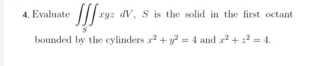 4. Evaluate
!!!***
ryz dV, S is the solid in the first octant
S
bounded by the cylinders x2 + y² = 4 and x² + x² = 4.