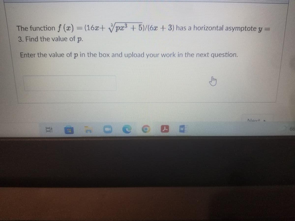The function f (x) = (16a+ Vpa3 + =
5)/(6x+3) has a horizontal asymptote y
3. Find the value of p.
Enter the value of p in the box and upload your work in the next question.
Nevt
66
