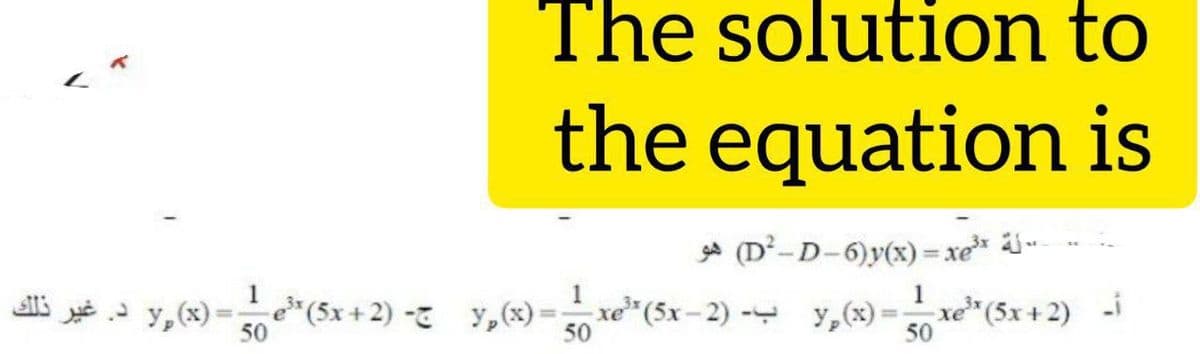 The solution to
the equation is
ged (D-D-6)y(x) = xe
%3D
1
Si y, (x)
50
(5x+2) - y,63) = xe"(Sx- 2) - y,) - ve"(5x +2) -i
xe"(5x-2) - y,(x):
50
1
xe (5x + 2) -i
