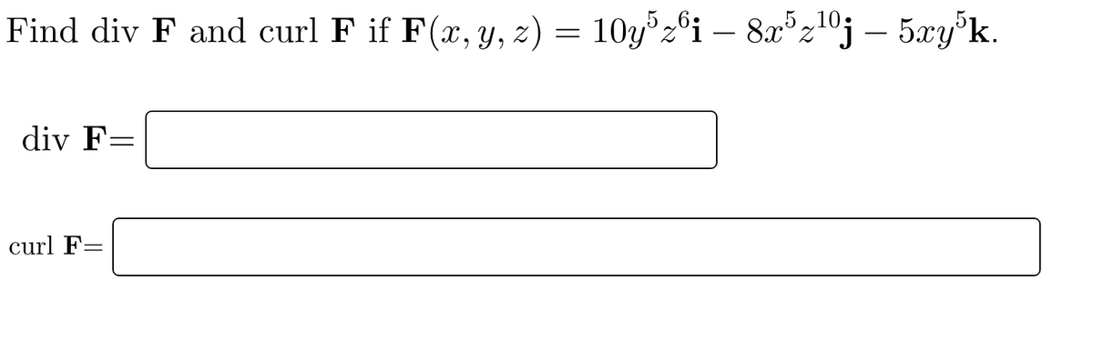 Find div F and curl F if F(x, y, z) = 10y³zºi – 8x³z¹ºj – 5xy³k.
div F=
curl F=