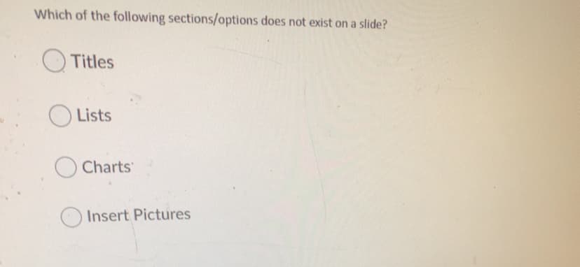 Which of the following sections/options does not exist on a slide?
O Titles
O Lists
Charts
Insert Pictures
