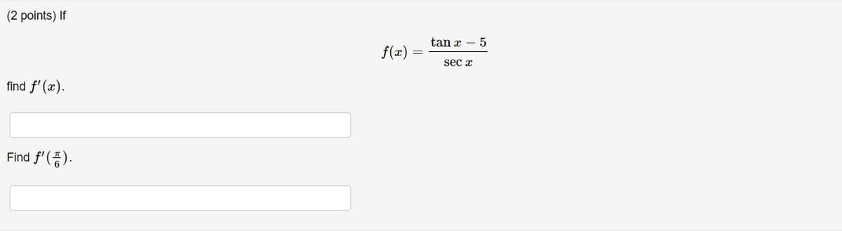 (2 points) If
tan x – 5
f(x)
sec x
find f' (x).
f(증).
Find
