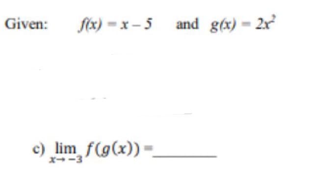 Given:
fex) = x – 5 and g(x) = 2x
c) lim f(g(x))
=
x--3
