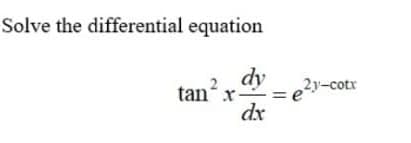 Solve the differential equation
2 dy
e?y-cotr
e
x
dx
tan
