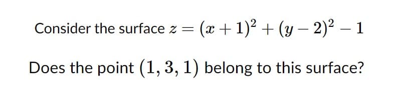 Consider the surface z =
(x+ 1)² + (y – 2)² – 1
-
Does the point (1, 3, 1) belong to this surface?
