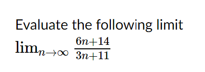 Evaluate the following limit
6n+14
limn0 3n+11
n→00 3n+11
