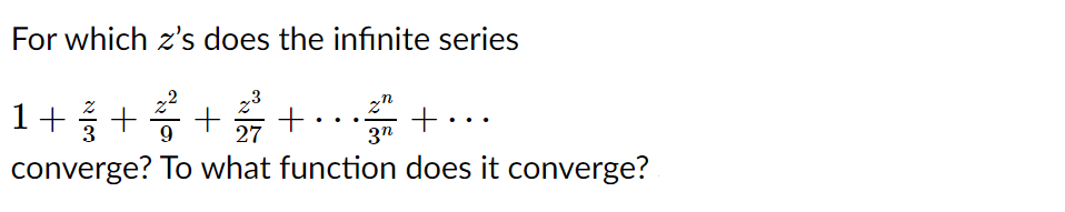 For which z's does the infinite series
1++++..+..
+ .
3"
27
converge? To what function does it converge?
