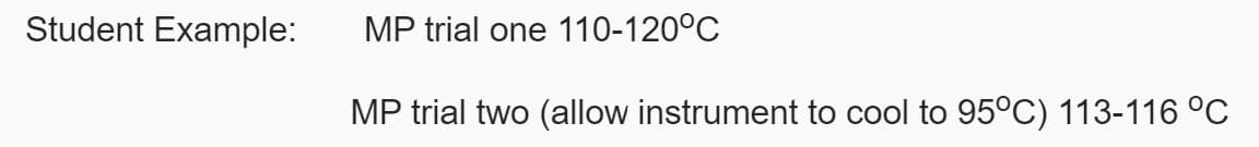 Student Example:
MP trial one 110-120°C
MP trial two (allow instrument to cool to 95°C) 113-116 °C