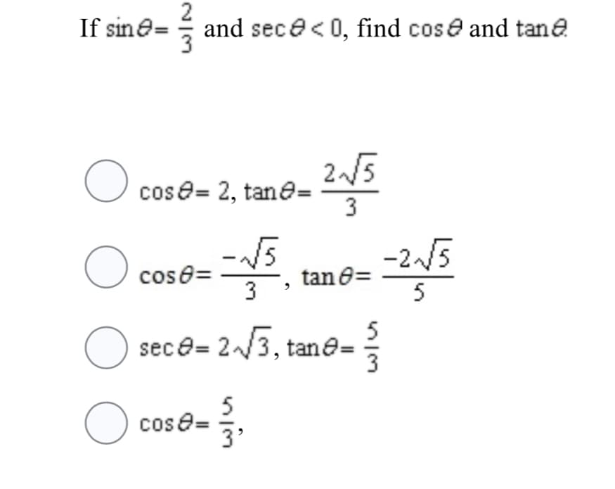 2
If sine= and sece< 0, find cose and tane
25
O cose= 2, tane=
3
15
tan e=
-2~/5
cose=
3
5
O
5
sece= 2/3, tane=
5
O cos e=
3'
