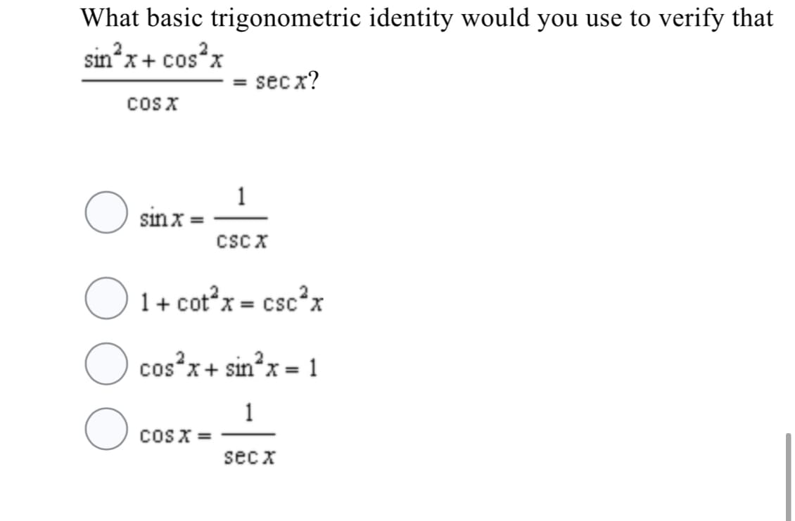 What basic trigonometric identity would you use to verify that
sin*x+ cos?x
sec x?
cosx
1
sin x
cscx
O 1+ cot?x = csc²x
cos x+ sin?x = 1
1
coSX =
sec x
