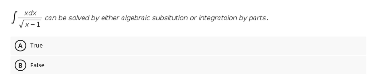 xdx
can be solved by either algebraic subsitution or integrataion by parts.
X-1
A
True
False
