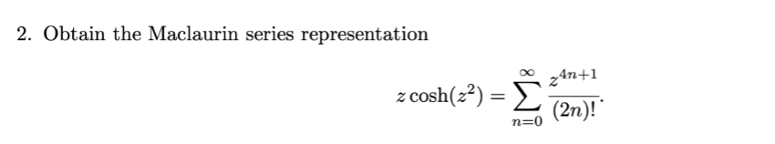 2. Obtain the Maclaurin series representation
z4n+1
z cosh(z²) = E
(2n)!
n=0
