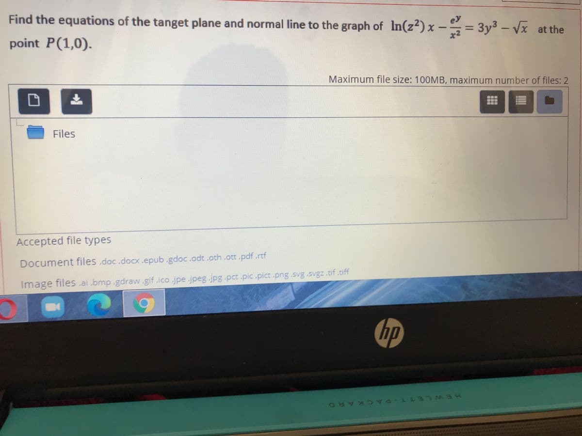 ey
Find the equations of the tanget plane and normal line to the graph of In(z²) x – = 3y3 – Vx at the
point P(1,0).
Maximum file size: 100MB, maximum number of files: 2
上
Files
Accepted file types
Document files .doc.docx.epub.gdoc.odt.oth .ott.pdf.rtf
Image files ai bmp.gdraw.gif.ico.jpe.jpeg.jpg.pct.pic.pict.png .svg.svgz .tif .tiff
hp
