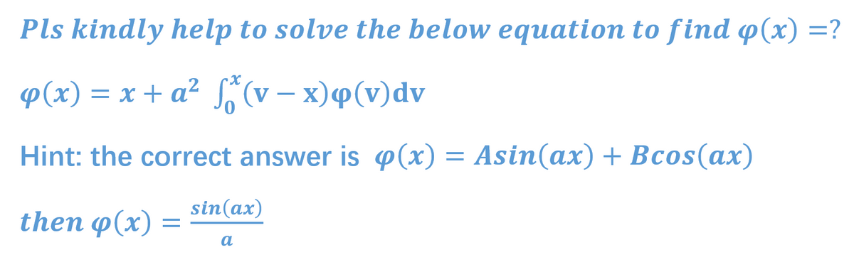 Pls kindly help to solve the below equation to find p(x) =?
φ(x) x+ α? Κv- x)φ (ν) dv
Hint: the correct answer is p(x) = Asin(ax) + Bcos(ax)
sin(ax)
then p(x) =
a
