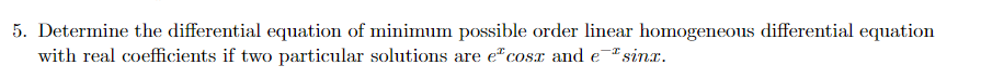 5. Determine the differential equation of minimum possible order linear homogeneous differential equation
with real coefficients if two particular solutions are e"cosr and e-sinx.
