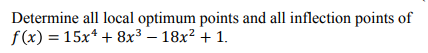 Determine all local optimum points and all inflection points of
f(x) = 15x* + 8x³ – 18x? + 1.
