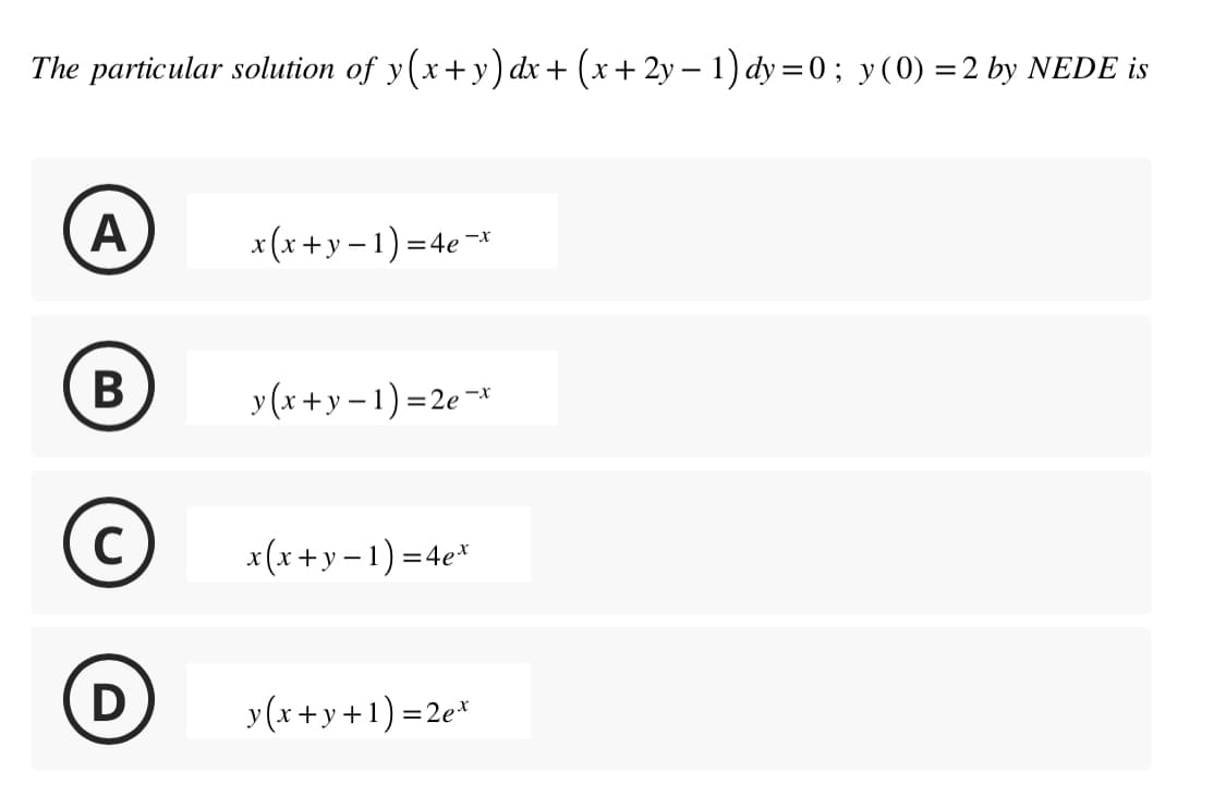 The particular solution of y(x+y) dx + (x+2y − 1) dy=0; y(0) = 2 by NEDE is
A
B
C
D
x(x+y=1)=4e-x
y(x+y-1)=2e-x
x(x+y-1)=4ex
y(x+y+1)=2ex