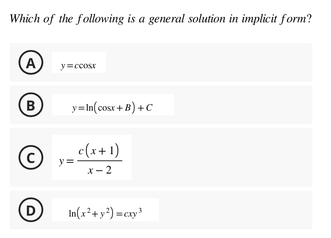 Which of the following is a general solution in implicit form?
A
B
C
D
y=ccosx
y=In(cosx +B) + C
y =
c(x + 1)
x - 2
In(x² + y²)=cxy³