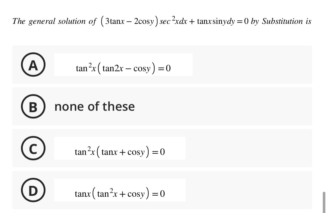 The general solution of (3tanx - 2cosy) sec ²xdx + tanxsinydy = 0 by Substitution is
A
B
C
D
tan ²x (tan2x - cosy) = 0
none of these
tan ²x (tanx+cosy) = 0
tanx (tan²x+cosy) = 0