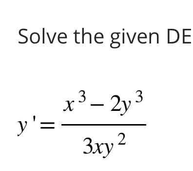 Solve the given DE
y'=
3
X
3
– 2y ³
3ху 2