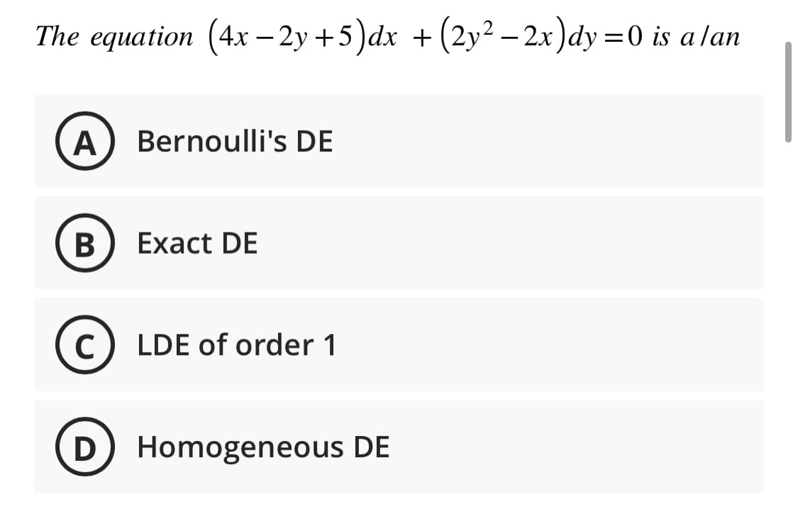 The equation (4x-2y+5)dx + (2y²-2x)dy =0 is a lan
A Bernoulli's DE
B Exact DE
C) LDE of order 1
D) Homogeneous DE