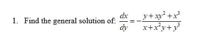 1. Find the general solution of:
dx
dy
_y+xy² + x²³
x+x²y+y³