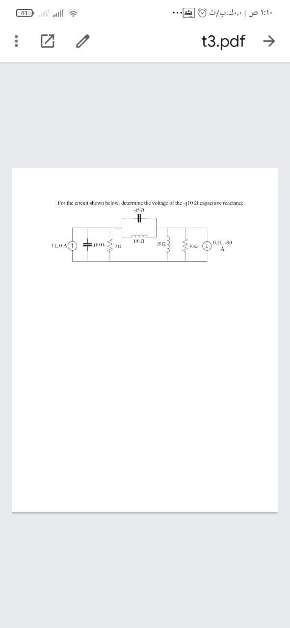 61 ll ?
۱:۱۰ ص وك.بث 0
t3.pdf >
For the circuit shown below, determine the voltage of the -j10 2 capacitive reactance,
-jsn
HE
m
ILOAT)
-j10 2 2 sa
jloa
jsa
< 102
0.5L-90
A
