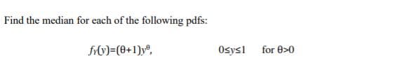 Find the median for each of the following pdfs:
frV)=(0+1)y®,
Osys1
for 0>0
