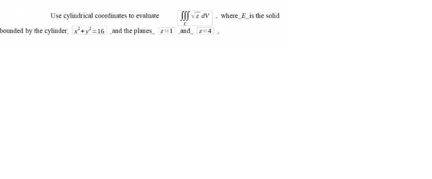 Use cylindrical coordinates to evaluate
SI vz dv
where E is the solid
E
bounded by the cylinder, x+y² =16 ,and the planes_ z=1 and_ z=4
